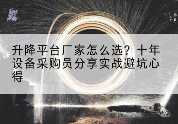 梧州升降平台厂家-怎么选？十年设备采购员分享实战避坑心得