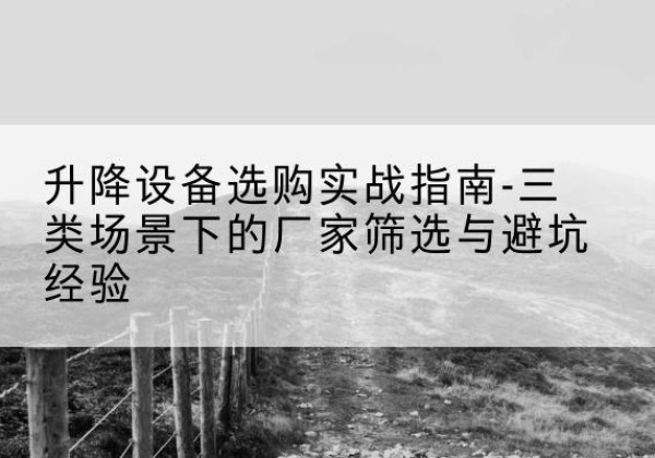 梧州移动式升降机厂家推荐-升降设备选购实战指南-三类场景下的厂家筛选与避坑经验