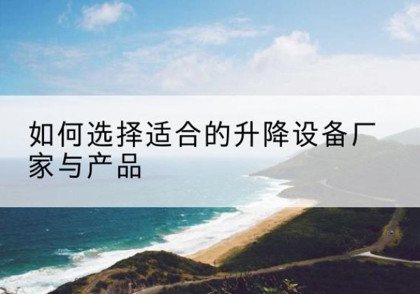 梧州电动升降平台厂家-如何选择适合的升降设备厂家与产品